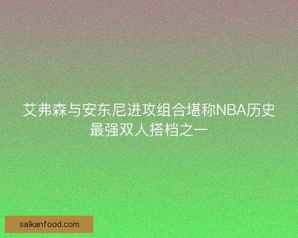 艾弗森与安东尼进攻组合堪称NBA历史最强双人搭档之一
