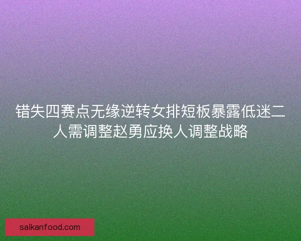 错失四赛点无缘逆转女排短板暴露低迷二人需调整赵勇应换人调整战略