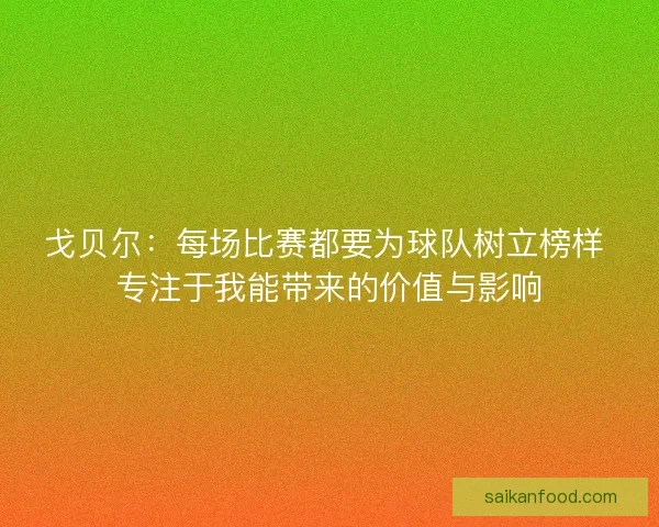 戈贝尔：每场比赛都要为球队树立榜样 专注于我能带来的价值与影响