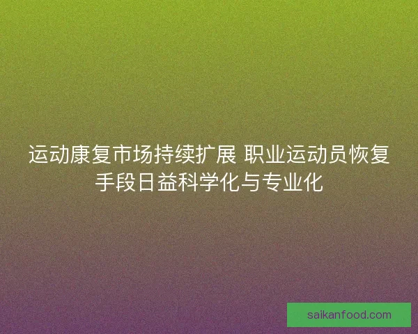 运动康复市场持续扩展 职业运动员恢复手段日益科学化与专业化