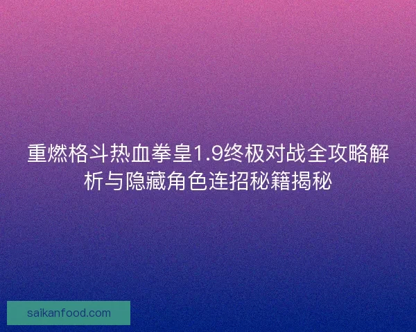 重燃格斗热血拳皇1.9终极对战全攻略解析与隐藏角色连招秘籍揭秘